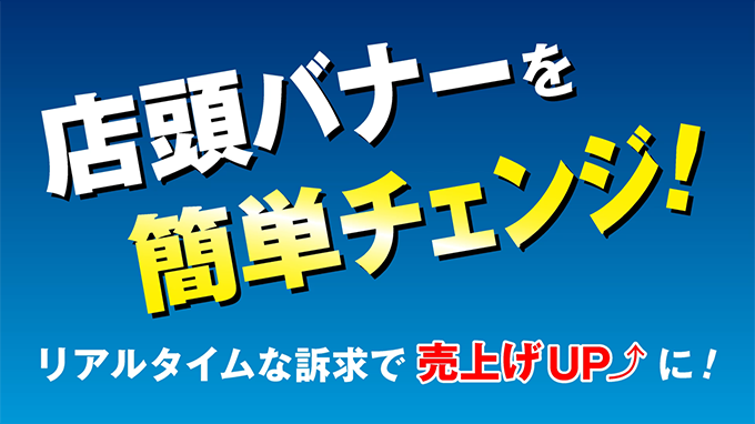 店頭バナーを簡単チェンジ！ リアルタイムな訴求で売上UPに！